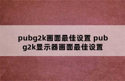 pubg2k画面最佳设置 pubg2k显示器画面最佳设置